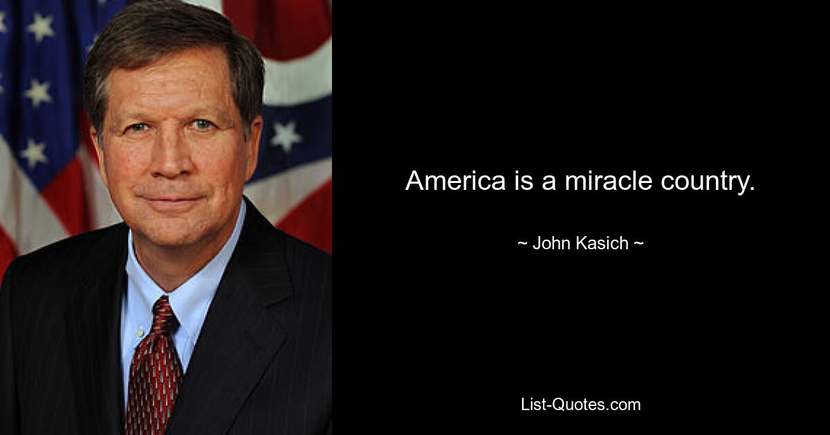 America is a miracle country. — © John Kasich