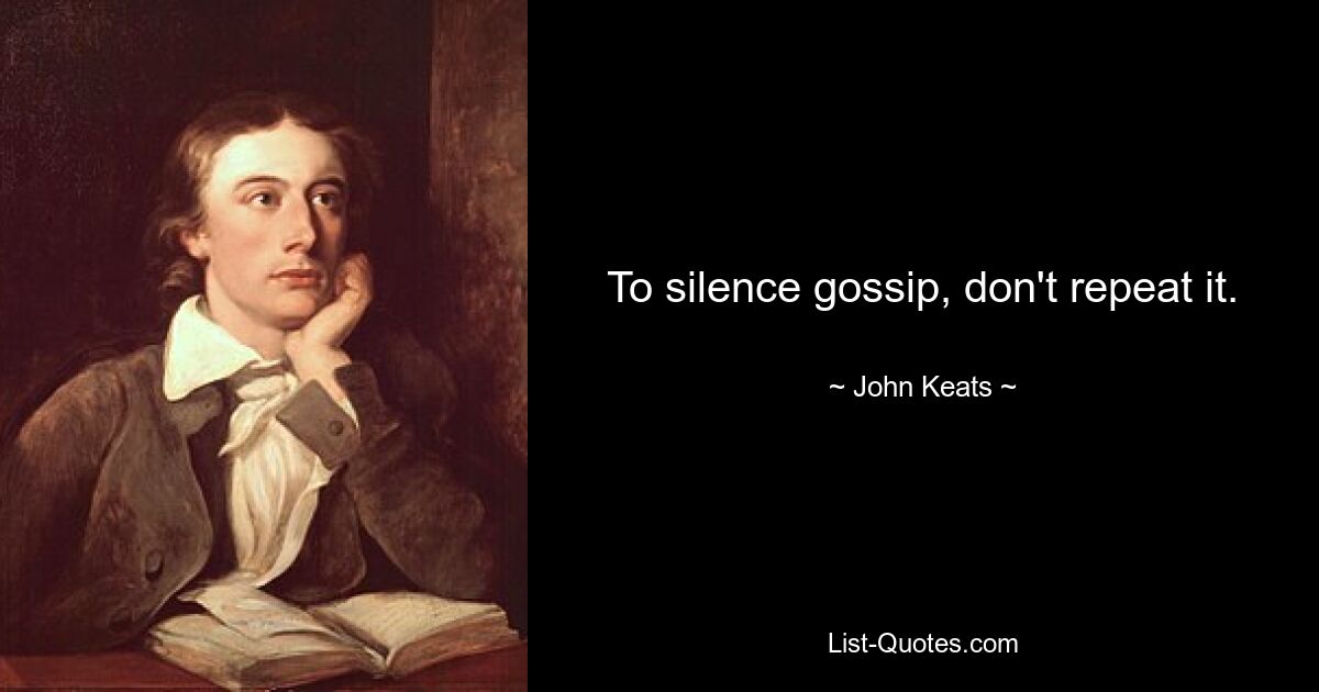 To silence gossip, don't repeat it. — © John Keats