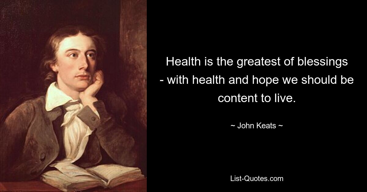 Health is the greatest of blessings - with health and hope we should be content to live. — © John Keats