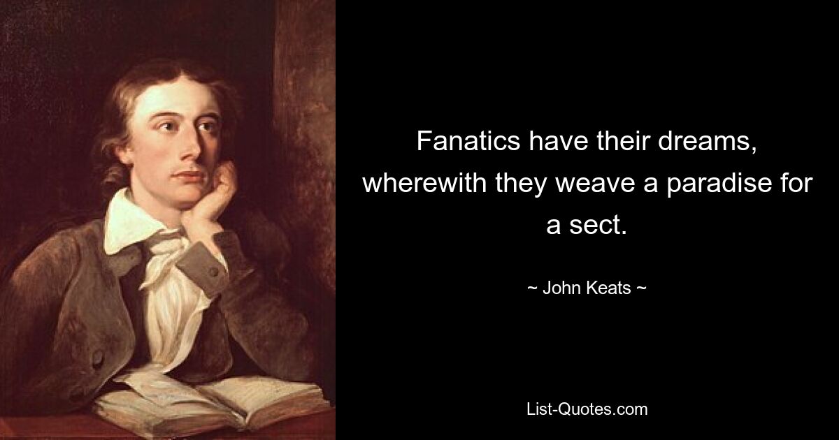 Fanatics have their dreams, wherewith they weave a paradise for a sect. — © John Keats