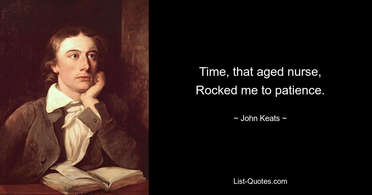 Time, that aged nurse,
Rocked me to patience. — © John Keats