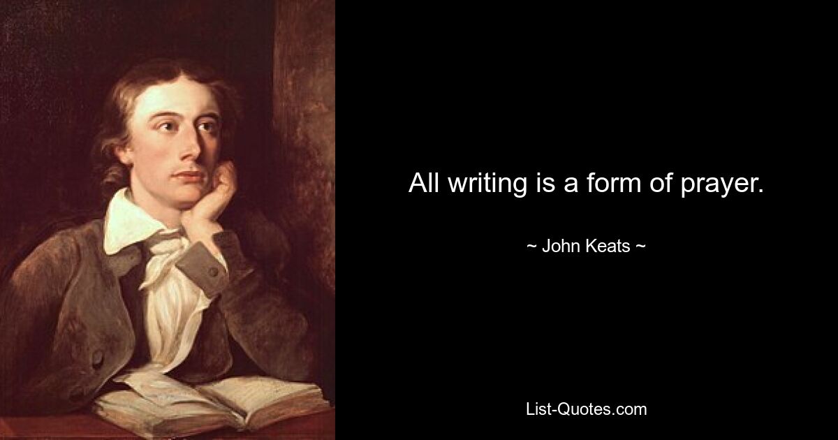 All writing is a form of prayer. — © John Keats