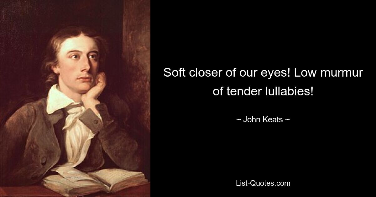 Soft closer of our eyes! Low murmur of tender lullabies! — © John Keats