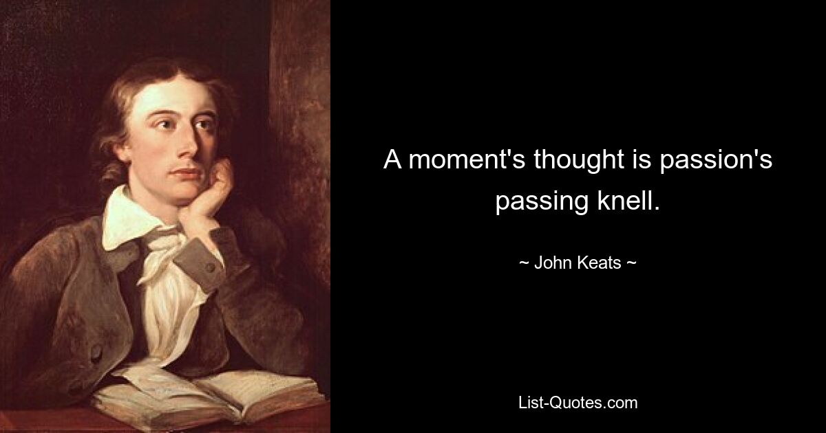 A moment's thought is passion's passing knell. — © John Keats