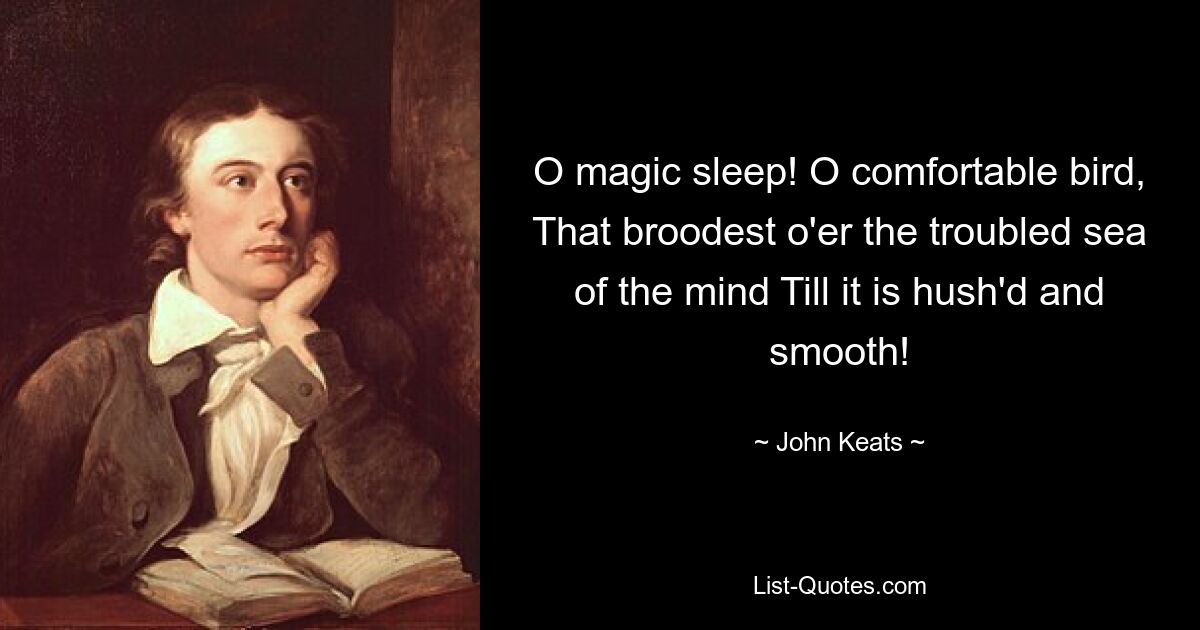 O magic sleep! O comfortable bird, That broodest o'er the troubled sea of the mind Till it is hush'd and smooth! — © John Keats