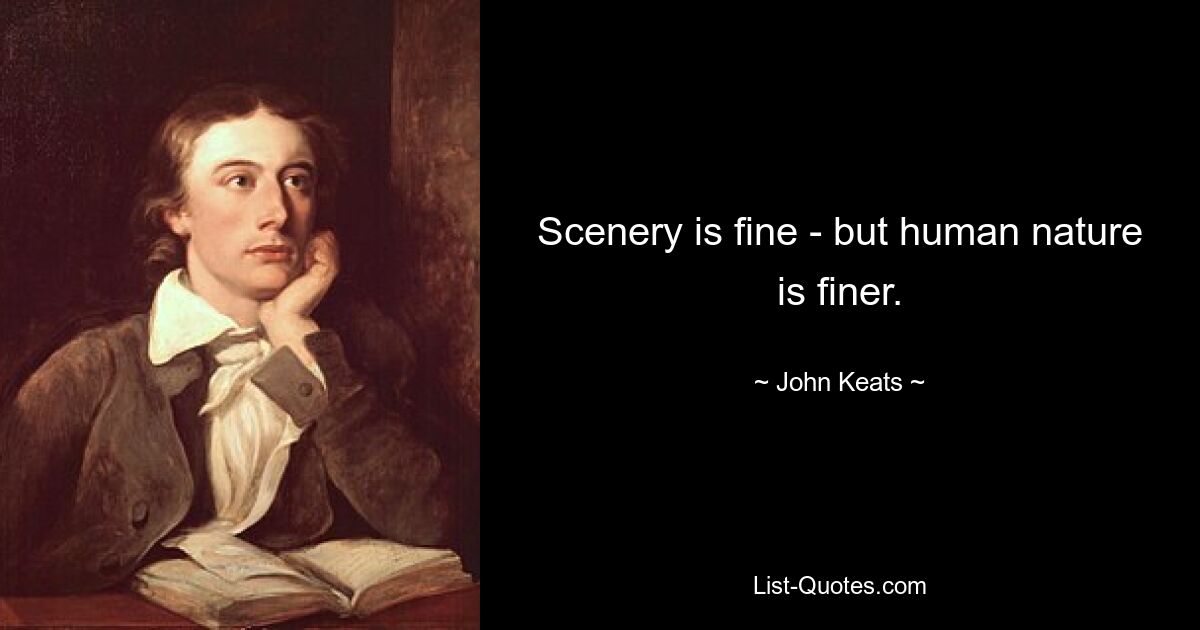 Scenery is fine - but human nature is finer. — © John Keats