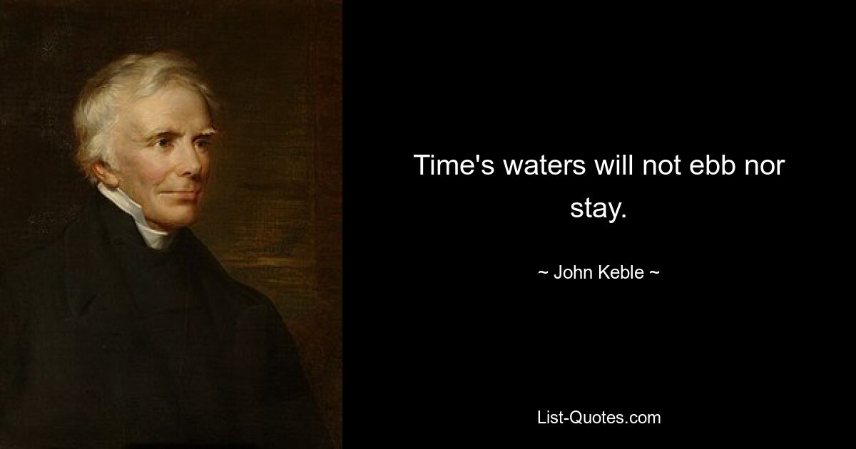 Time's waters will not ebb nor stay. — © John Keble