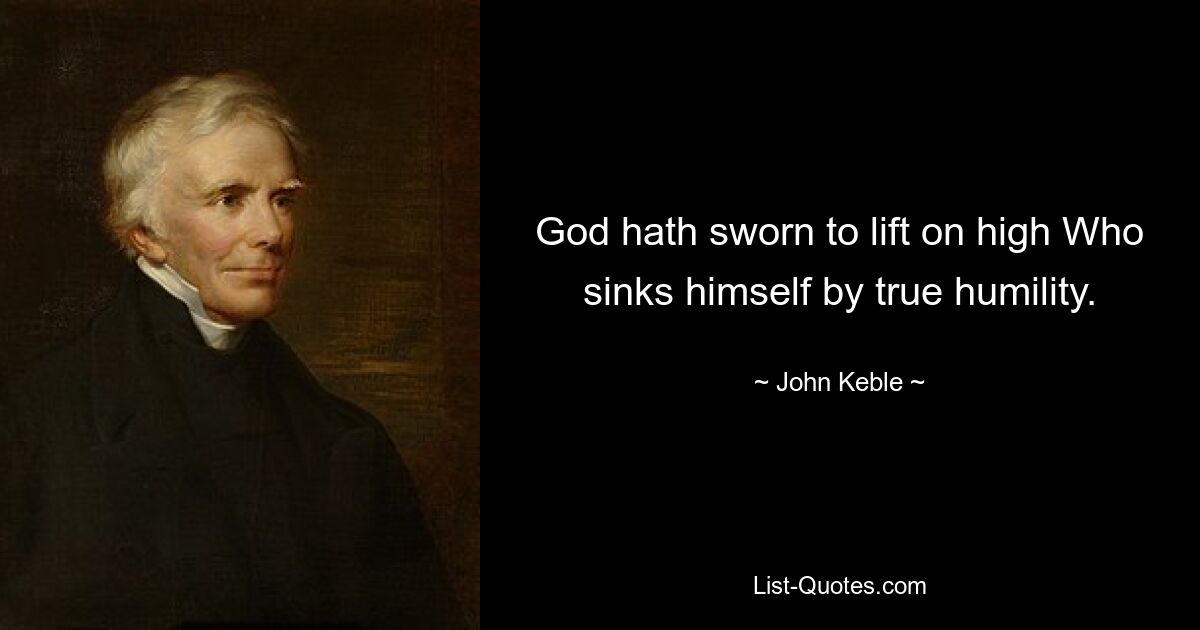 God hath sworn to lift on high Who sinks himself by true humility. — © John Keble