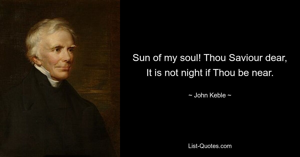 Sun of my soul! Thou Saviour dear, It is not night if Thou be near. — © John Keble