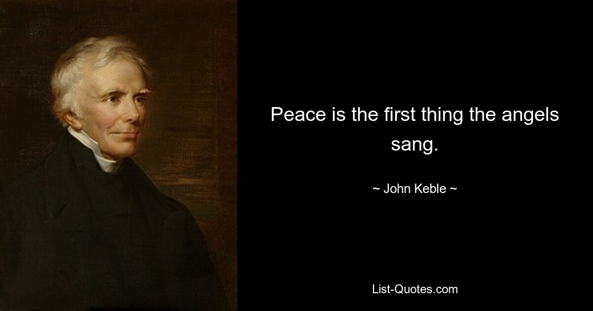 Peace is the first thing the angels sang. — © John Keble