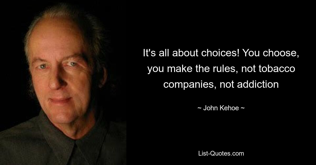 It's all about choices! You choose, you make the rules, not tobacco companies, not addiction — © John Kehoe