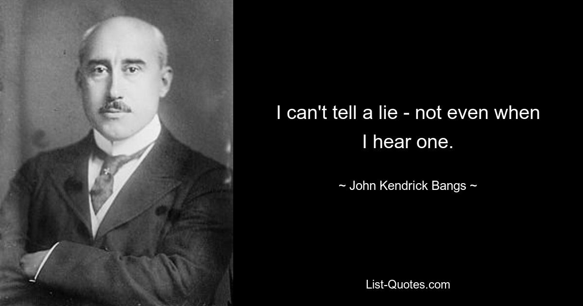 I can't tell a lie - not even when I hear one. — © John Kendrick Bangs