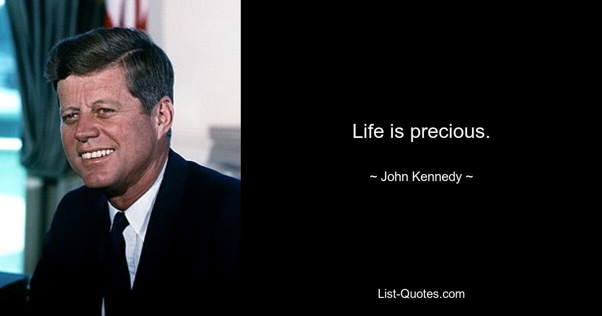 Life is precious. — © John Kennedy