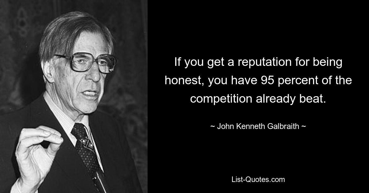 Если вы заслужили репутацию честного человека, вы уже победили 95 процентов конкурентов. — © Джон Кеннет Гэлбрейт