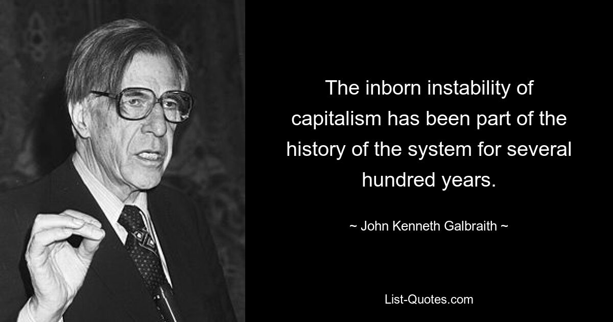 The inborn instability of capitalism has been part of the history of the system for several hundred years. — © John Kenneth Galbraith