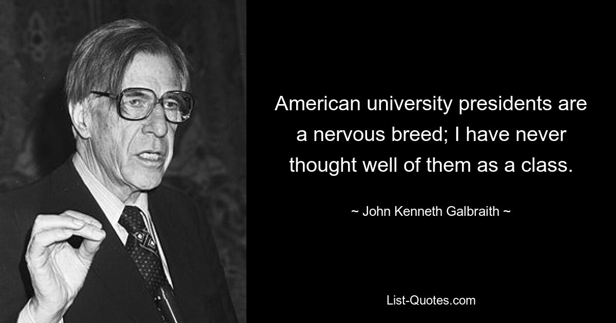 American university presidents are a nervous breed; I have never thought well of them as a class. — © John Kenneth Galbraith