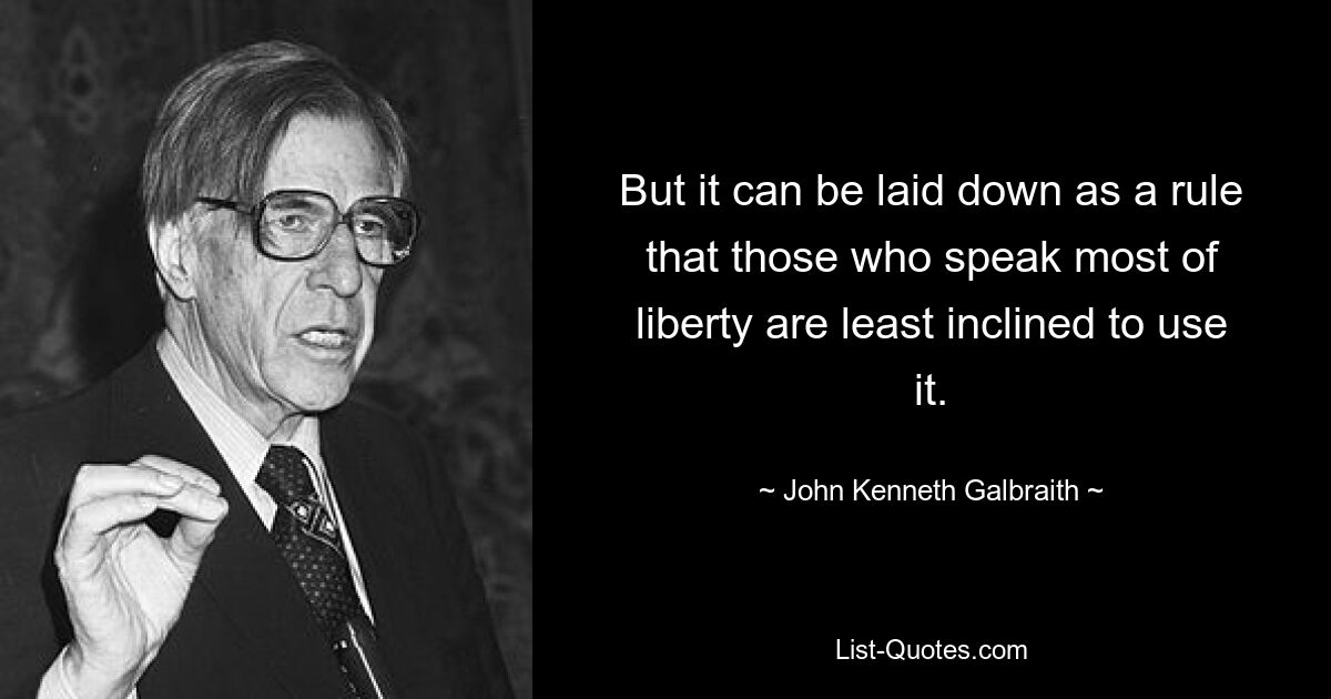 Но можно установить как правило, что те, кто больше всего говорит о свободе, менее всего склонны ею пользоваться. — © Джон Кеннет Гэлбрейт