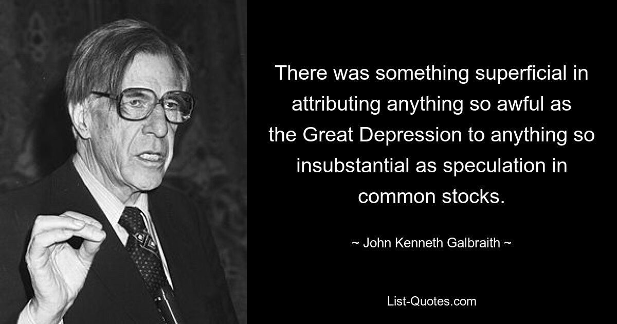 Было что-то поверхностное в том, чтобы приписывать столь ужасное явление, как Великая депрессия, чему-то столь несущественному, как спекуляции на обыкновенных акциях. — © Джон Кеннет Гэлбрейт 
