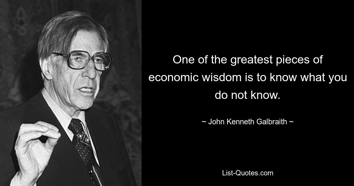 Одна из величайших мудростей экономической мудрости — знать то, чего вы не знаете. — © Джон Кеннет Гэлбрейт 