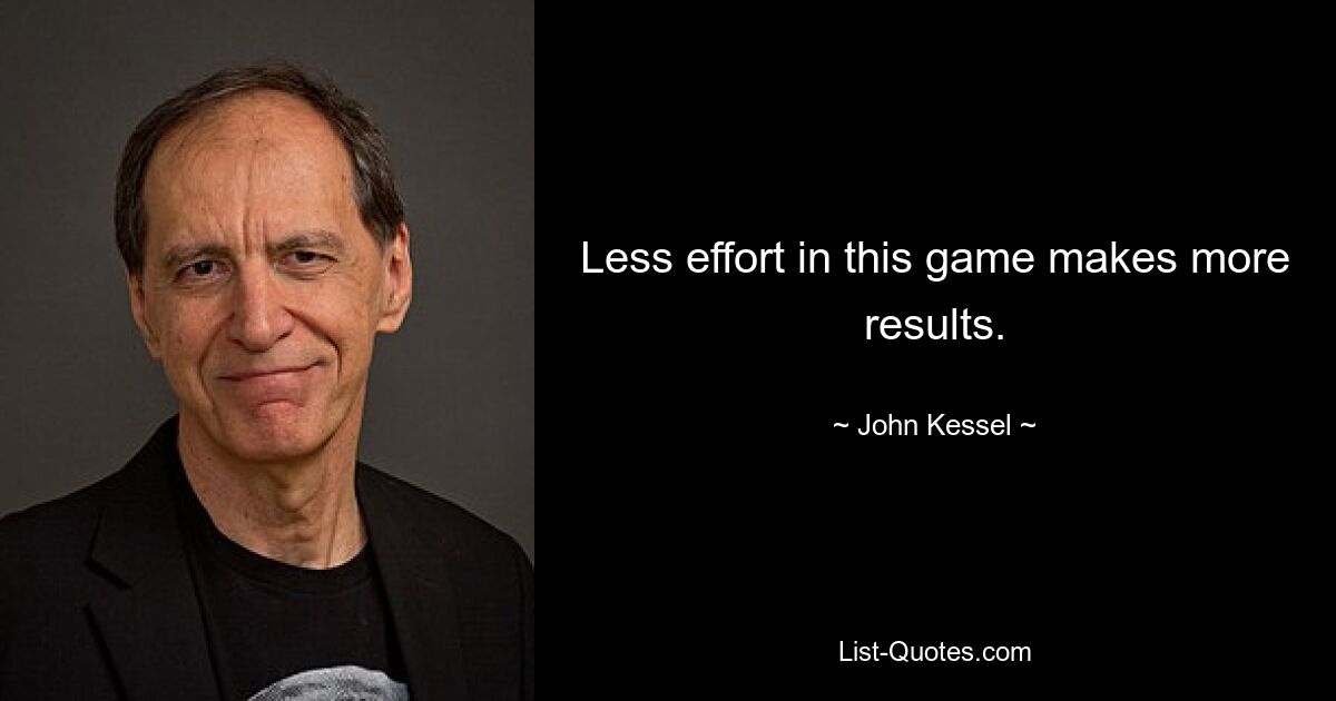 Less effort in this game makes more results. — © John Kessel