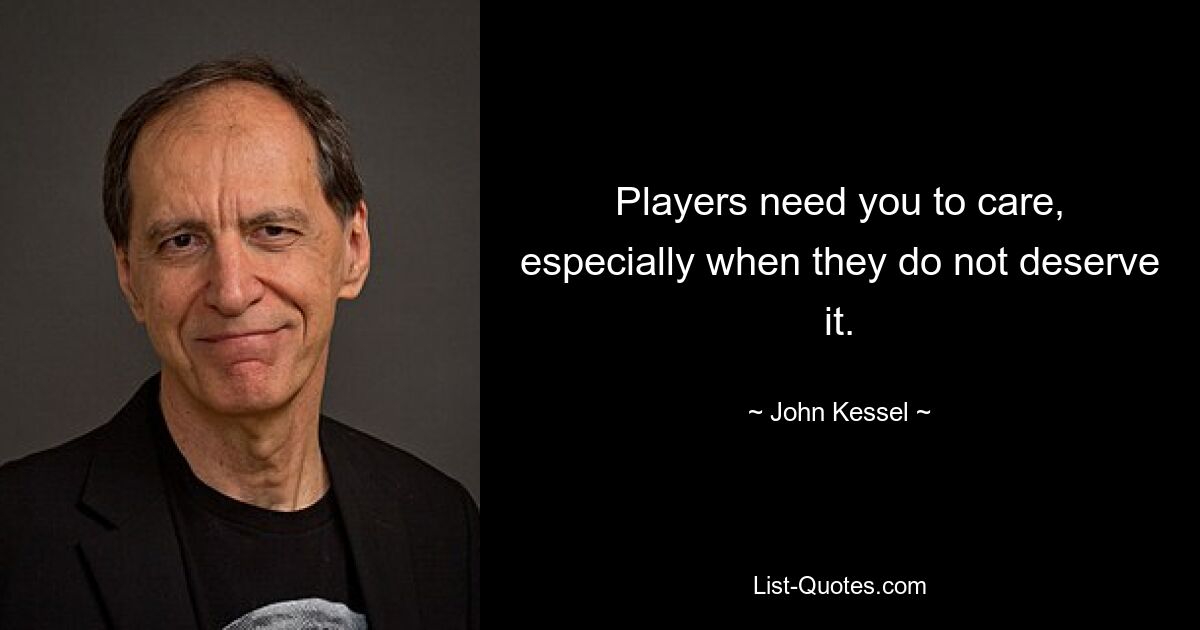 Players need you to care, especially when they do not deserve it. — © John Kessel