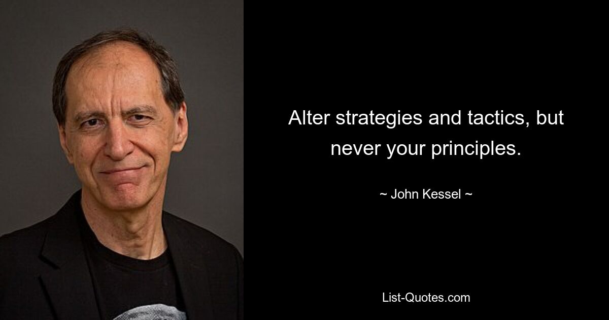 Alter strategies and tactics, but never your principles. — © John Kessel