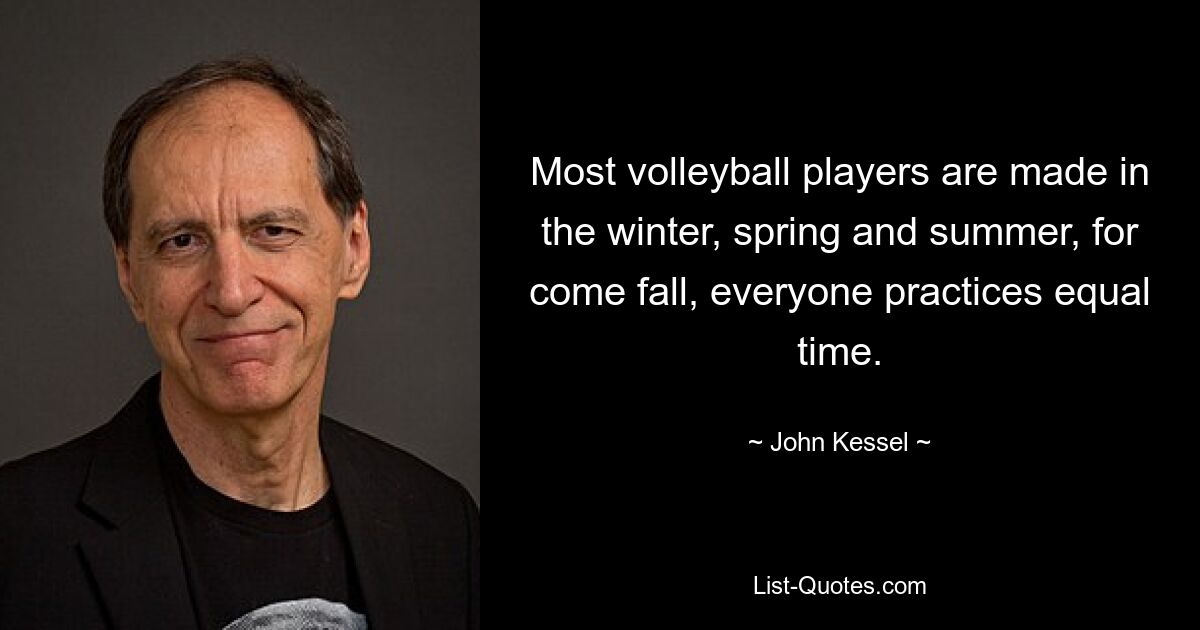 Most volleyball players are made in the winter, spring and summer, for come fall, everyone practices equal time. — © John Kessel