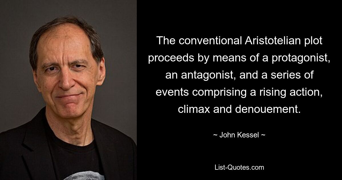 The conventional Aristotelian plot proceeds by means of a protagonist, an antagonist, and a series of events comprising a rising action, climax and denouement. — © John Kessel