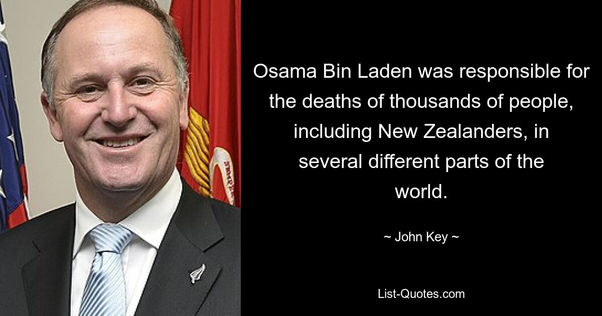 Osama Bin Laden was responsible for the deaths of thousands of people, including New Zealanders, in several different parts of the world. — © John Key