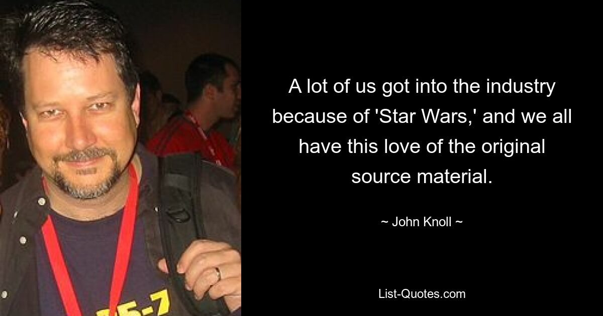 A lot of us got into the industry because of 'Star Wars,' and we all have this love of the original source material. — © John Knoll