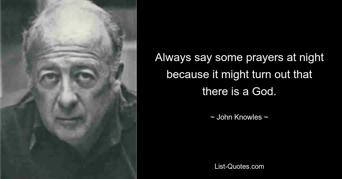 Always say some prayers at night because it might turn out that there is a God. — © John Knowles