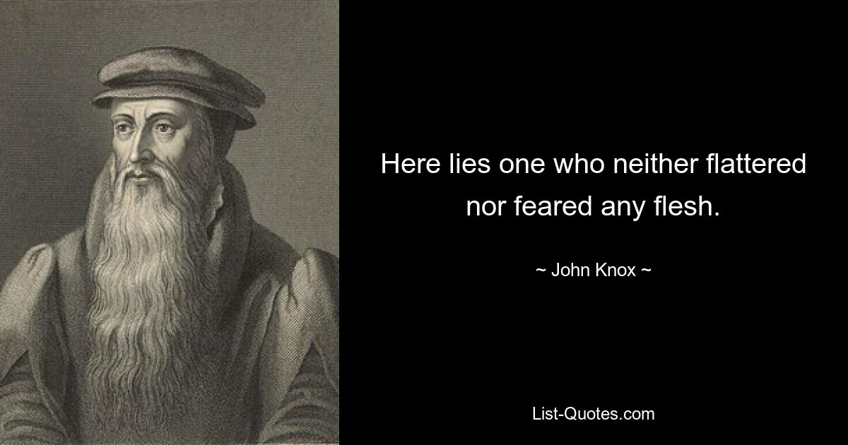 Here lies one who neither flattered nor feared any flesh. — © John Knox