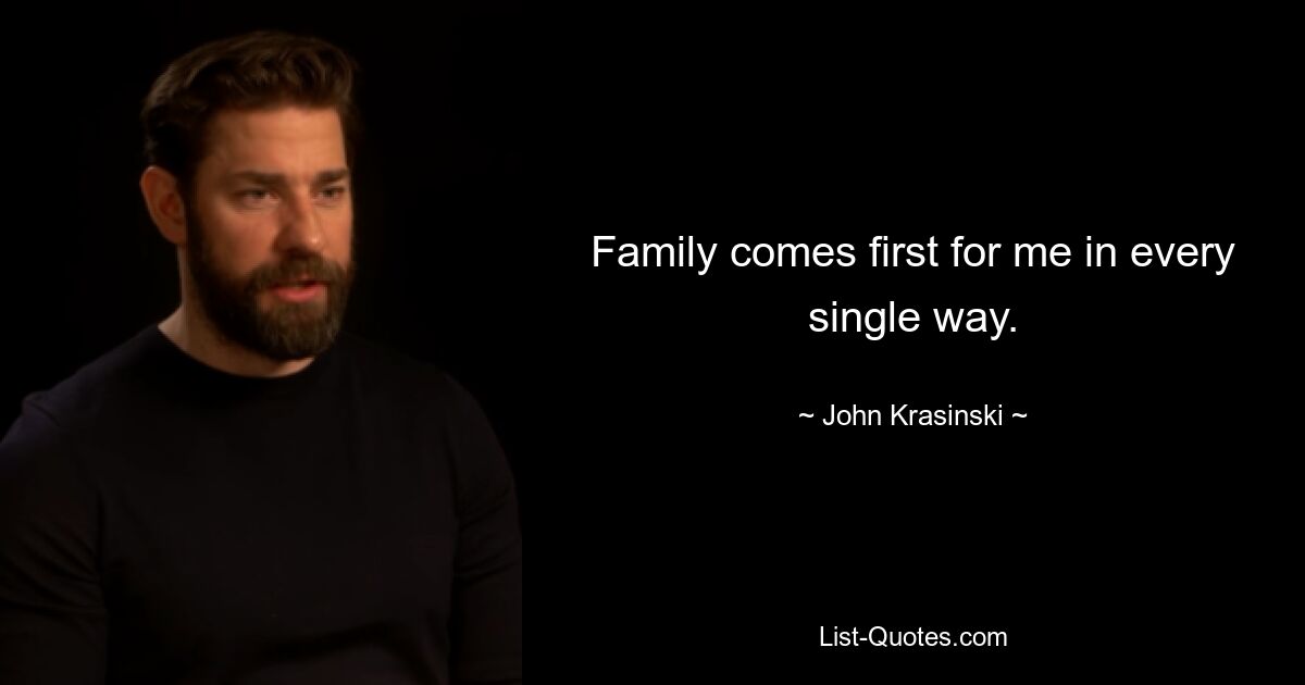 Family comes first for me in every single way. — © John Krasinski