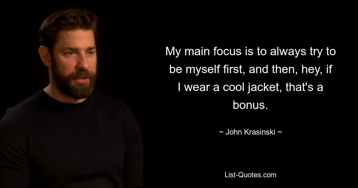 My main focus is to always try to be myself first, and then, hey, if I wear a cool jacket, that's a bonus. — © John Krasinski