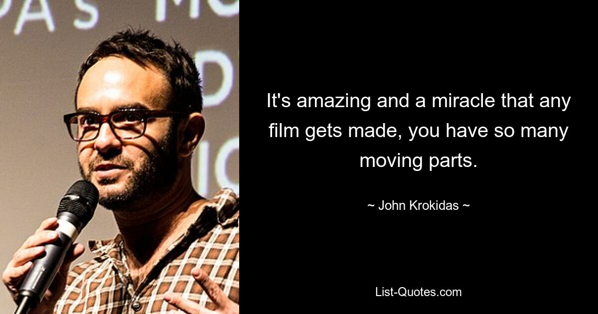 It's amazing and a miracle that any film gets made, you have so many moving parts. — © John Krokidas