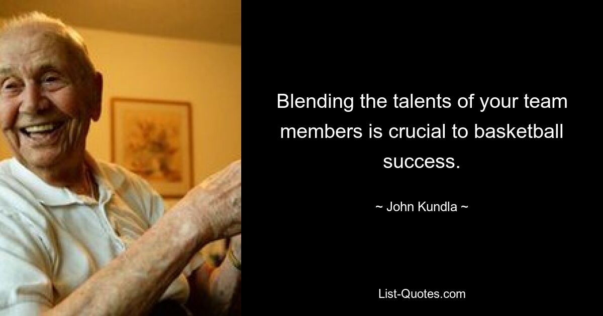 Blending the talents of your team members is crucial to basketball success. — © John Kundla