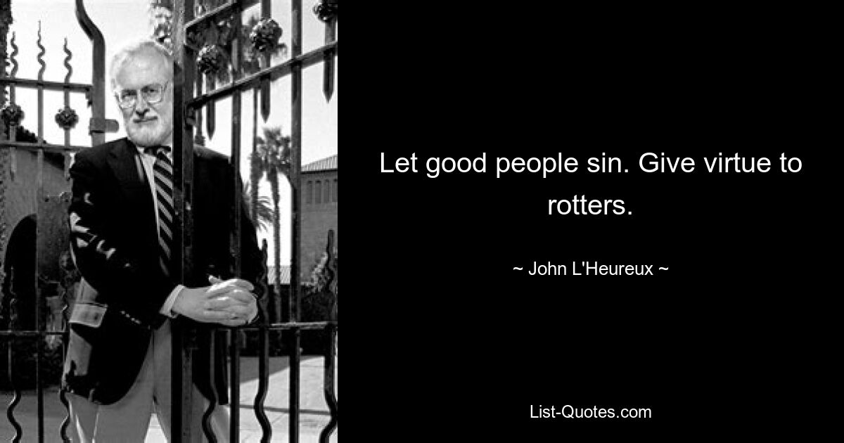 Let good people sin. Give virtue to rotters. — © John L'Heureux