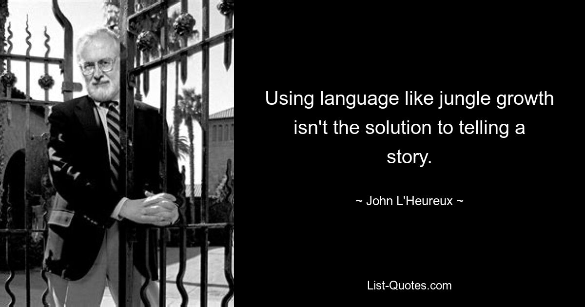 Using language like jungle growth isn't the solution to telling a story. — © John L'Heureux