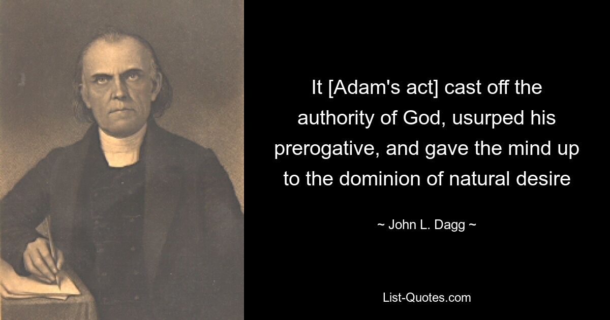 It [Adam's act] cast off the authority of God, usurped his prerogative, and gave the mind up to the dominion of natural desire — © John L. Dagg