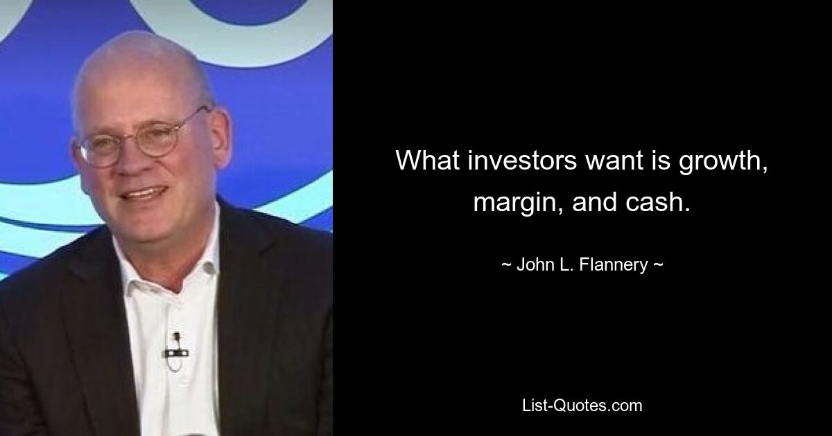 What investors want is growth, margin, and cash. — © John L. Flannery