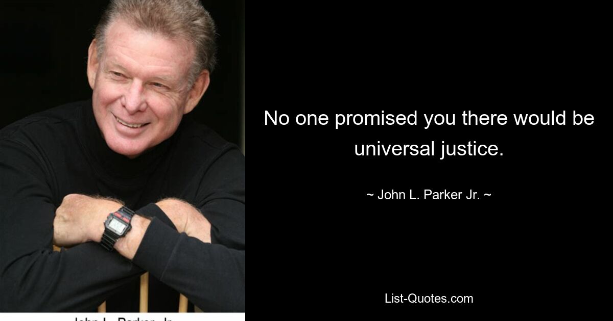 No one promised you there would be universal justice. — © John L. Parker Jr.