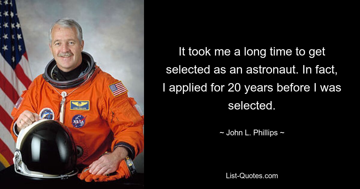 Es hat lange gedauert, bis ich als Astronaut ausgewählt wurde. Tatsächlich habe ich mich 20 Jahre lang beworben, bevor ich ausgewählt wurde. — © John L. Phillips 