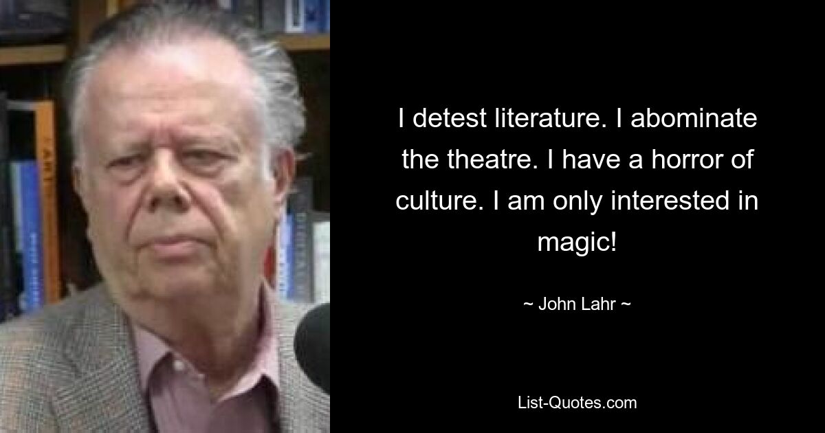 I detest literature. I abominate the theatre. I have a horror of culture. I am only interested in magic! — © John Lahr