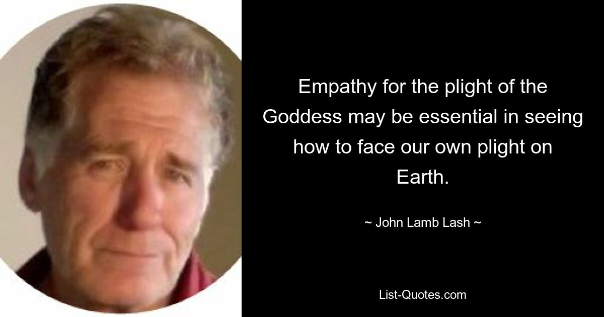 Empathy for the plight of the Goddess may be essential in seeing how to face our own plight on Earth. — © John Lamb Lash