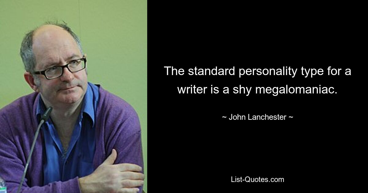 The standard personality type for a writer is a shy megalomaniac. — © John Lanchester