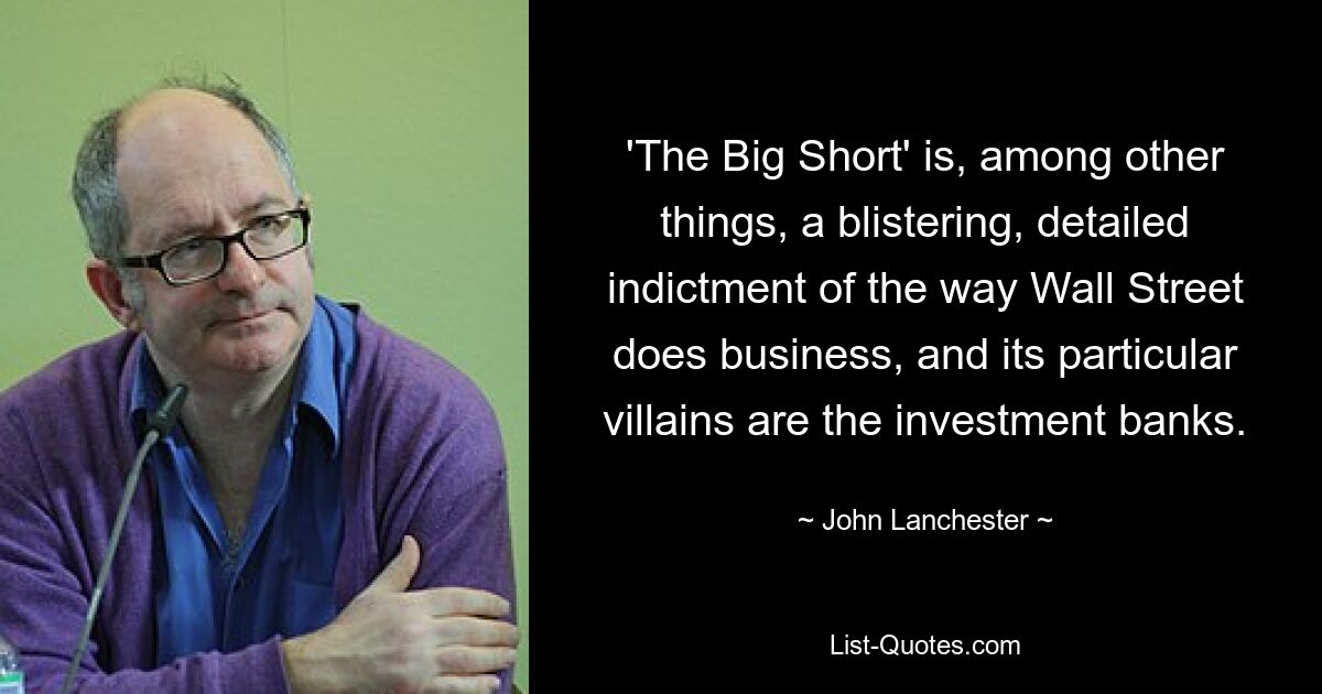 'The Big Short' is, among other things, a blistering, detailed indictment of the way Wall Street does business, and its particular villains are the investment banks. — © John Lanchester