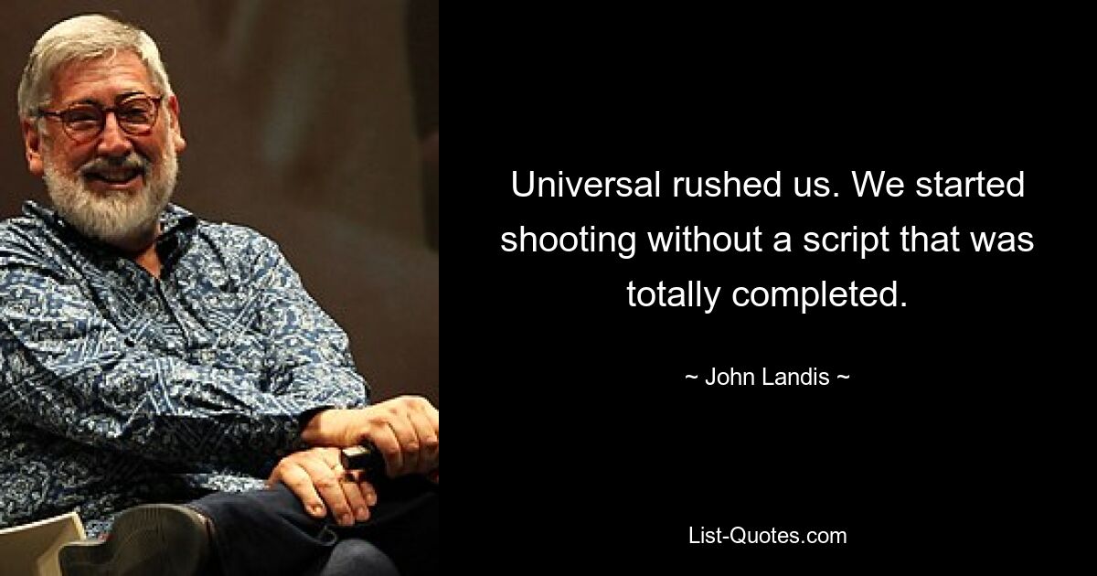 Universal rushed us. We started shooting without a script that was totally completed. — © John Landis