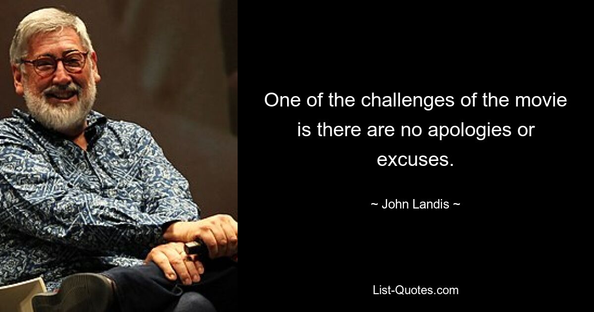 One of the challenges of the movie is there are no apologies or excuses. — © John Landis