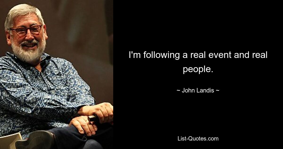 I'm following a real event and real people. — © John Landis