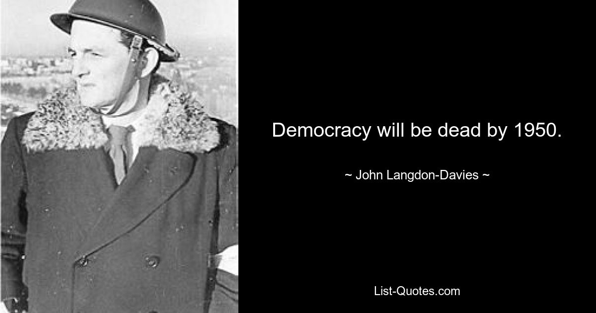 Democracy will be dead by 1950. — © John Langdon-Davies